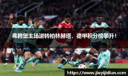 弗赖堡主场逆转柏林赫塔，德甲积分榜攀升！