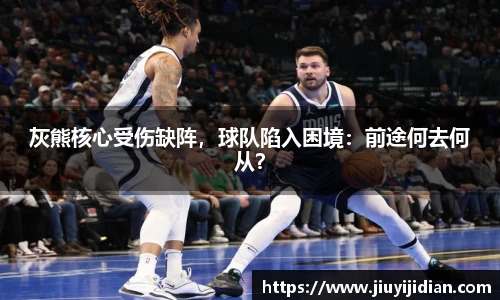 灰熊核心受伤缺阵，球队陷入困境：前途何去何从？