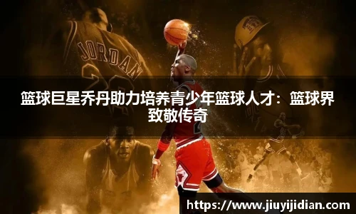 篮球巨星乔丹助力培养青少年篮球人才：篮球界致敬传奇