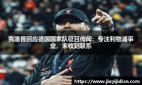 克洛普回应德国国家队征召传闻：专注利物浦事业，未收到联系