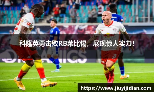 科隆英勇击败RB莱比锡，展现惊人实力！