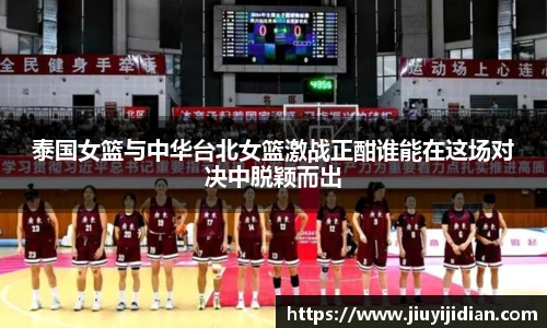 泰国女篮与中华台北女篮激战正酣谁能在这场对决中脱颖而出