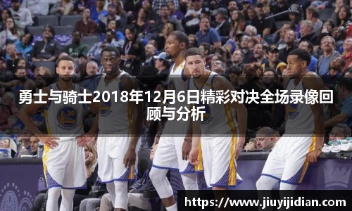 勇士与骑士2018年12月6日精彩对决全场录像回顾与分析
