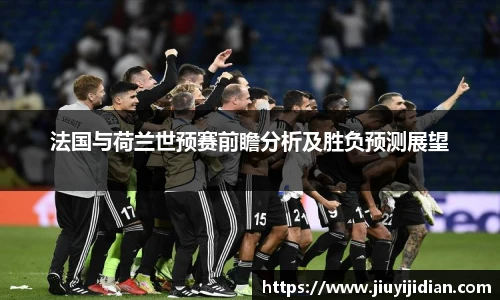 法国与荷兰世预赛前瞻分析及胜负预测展望