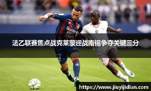 法乙联赛焦点战克莱蒙迎战南锡争夺关键三分