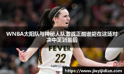 WNBA太阳队与神秘人队激战正酣谁能在这场对决中笑到最后