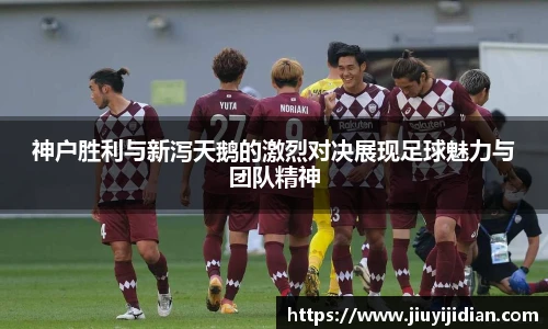 神户胜利与新泻天鹅的激烈对决展现足球魅力与团队精神