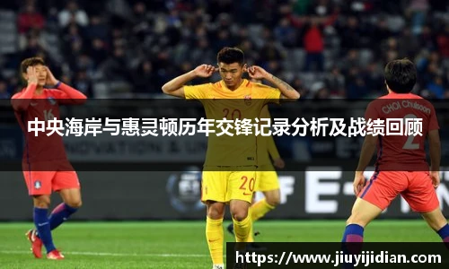 中央海岸与惠灵顿历年交锋记录分析及战绩回顾